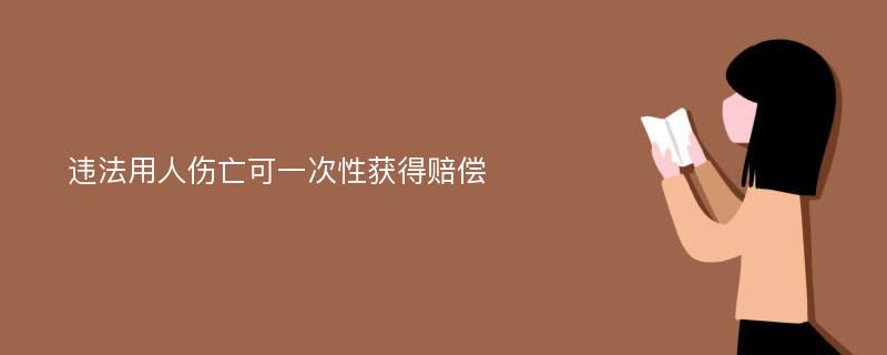 违法用人伤亡可一次性获得赔偿