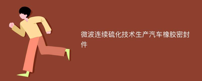 微波连续硫化技术生产汽车橡胶密封件