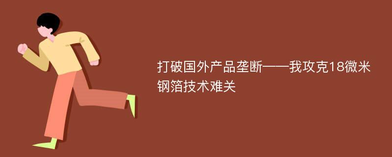 打破国外产品垄断——我攻克18微米钢箔技术难关