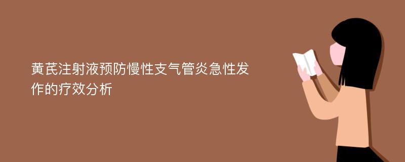 黄芪注射液预防慢性支气管炎急性发作的疗效分析