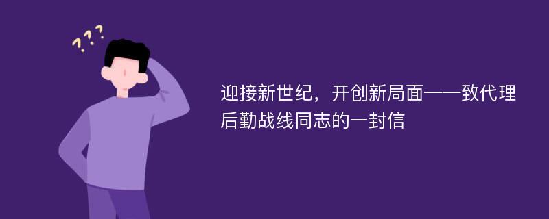 迎接新世纪，开创新局面——致代理后勤战线同志的一封信