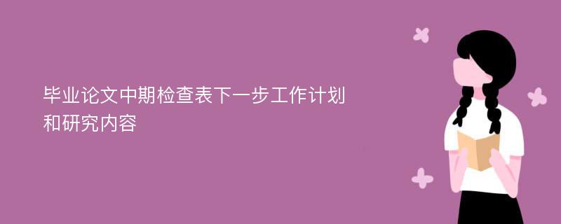 毕业论文中期检查表下一步工作计划和研究内容