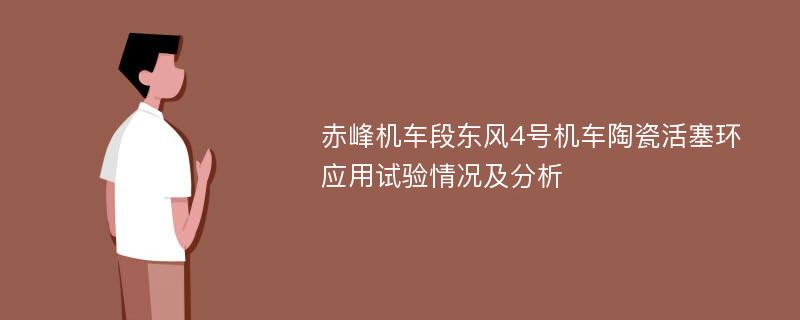 赤峰机车段东风4号机车陶瓷活塞环应用试验情况及分析