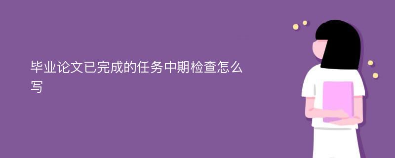 毕业论文已完成的任务中期检查怎么写