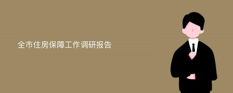 全市住房保障工作调研报告