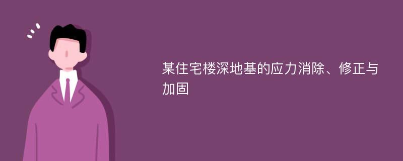 某住宅楼深地基的应力消除、修正与加固