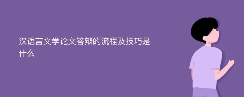 汉语言文学论文答辩的流程及技巧是什么