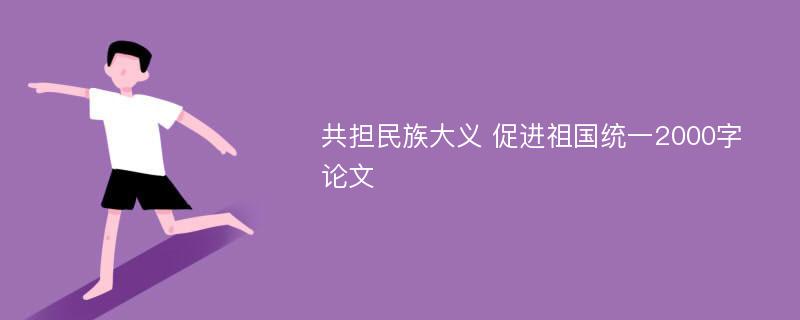 共担民族大义 促进祖国统一2000字论文