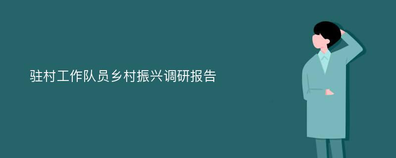 驻村工作队员乡村振兴调研报告