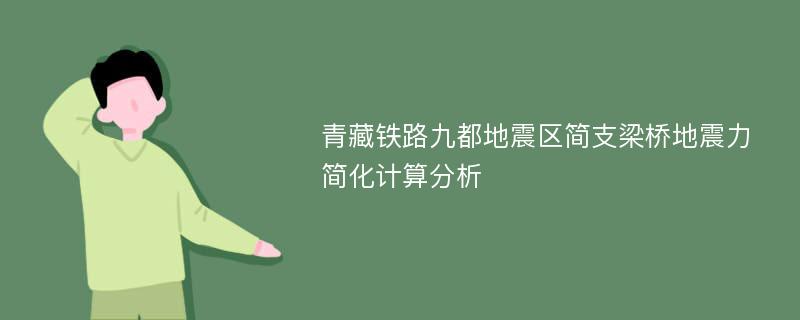 青藏铁路九都地震区简支梁桥地震力简化计算分析