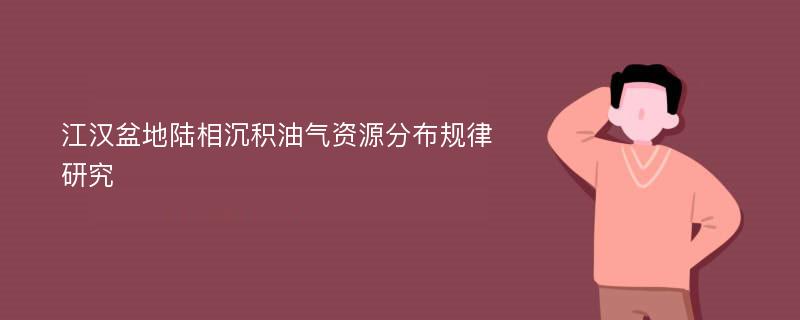 江汉盆地陆相沉积油气资源分布规律研究