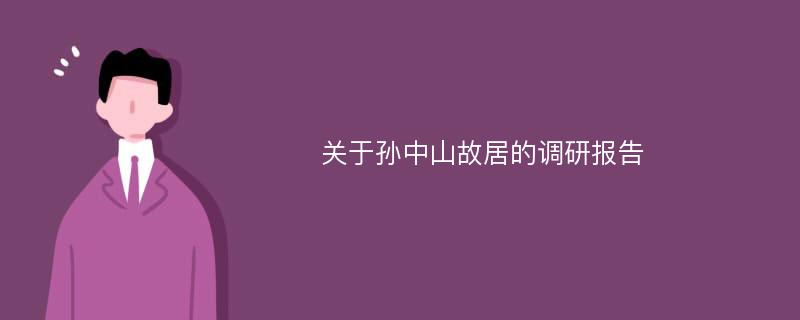 关于孙中山故居的调研报告