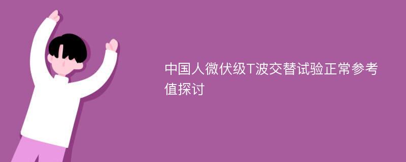 中国人微伏级T波交替试验正常参考值探讨