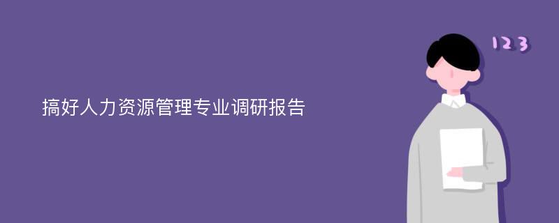 搞好人力资源管理专业调研报告