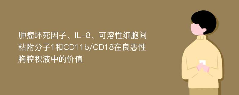 肿瘤坏死因子、IL-8、可溶性细胞间粘附分子1和CD11b/CD18在良恶性胸腔积液中的价值