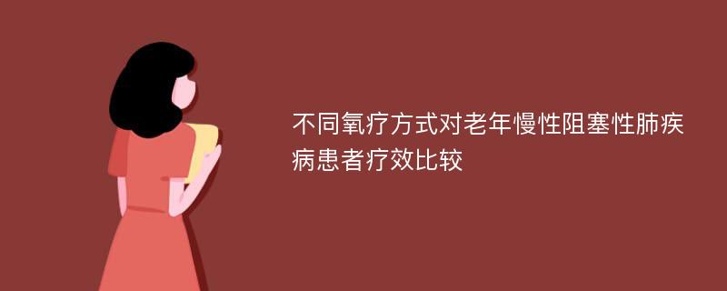 不同氧疗方式对老年慢性阻塞性肺疾病患者疗效比较