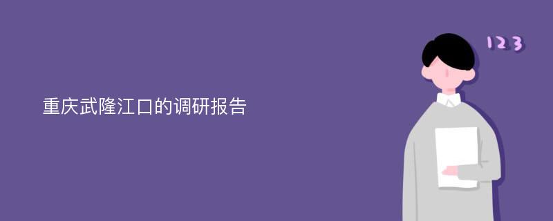 重庆武隆江口的调研报告