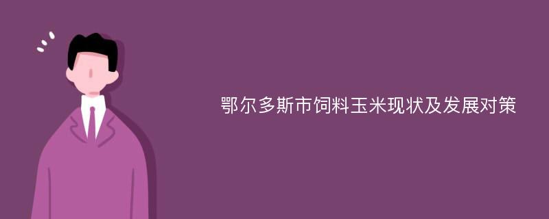 鄂尔多斯市饲料玉米现状及发展对策