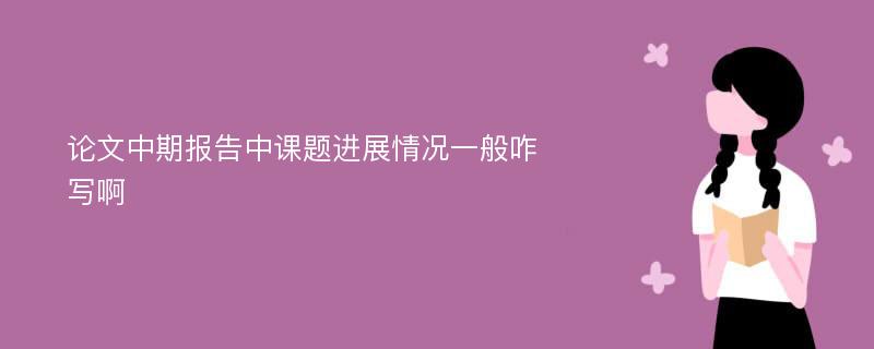 论文中期报告中课题进展情况一般咋写啊