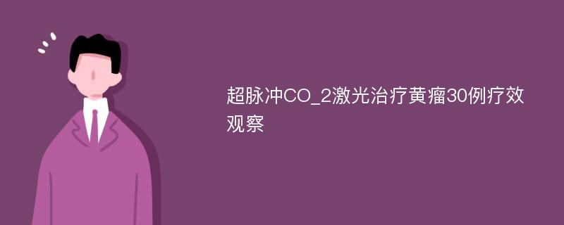 超脉冲CO_2激光治疗黄瘤30例疗效观察