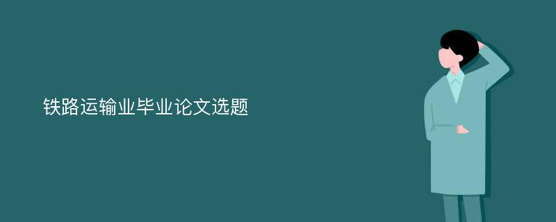 铁路运输业毕业论文选题