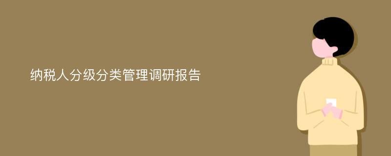 纳税人分级分类管理调研报告