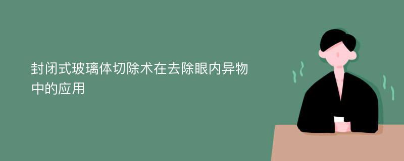 封闭式玻璃体切除术在去除眼内异物中的应用