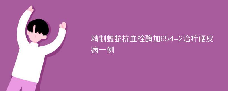 精制蝮蛇抗血栓酶加654-2治疗硬皮病一例