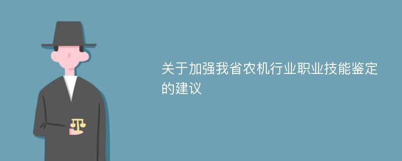 关于加强我省农机行业职业技能鉴定的建议