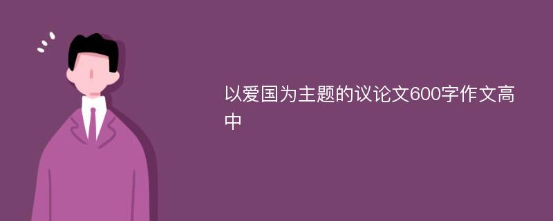 以爱国为主题的议论文600字作文高中