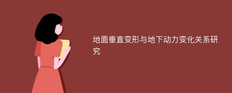 地面垂直变形与地下动力变化关系研究