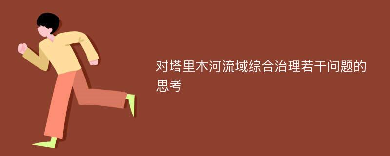 对塔里木河流域综合治理若干问题的思考