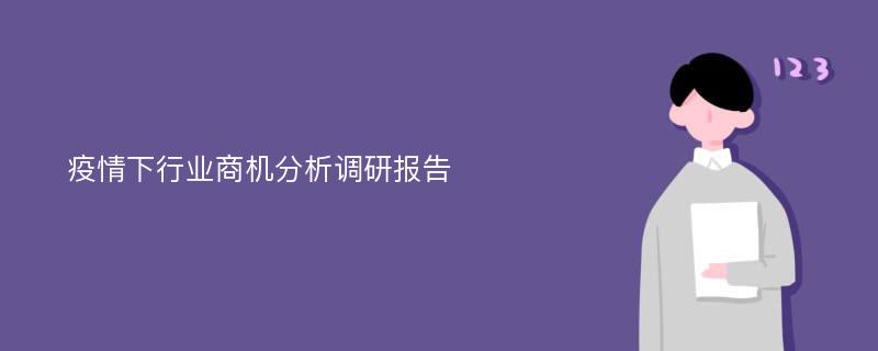 疫情下行业商机分析调研报告