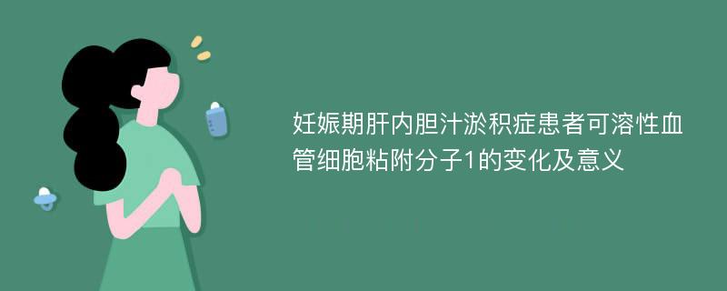 妊娠期肝内胆汁淤积症患者可溶性血管细胞粘附分子1的变化及意义