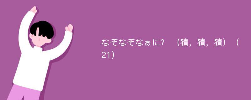 なぞなぞなぁに？ （猜，猜，猜）（21）