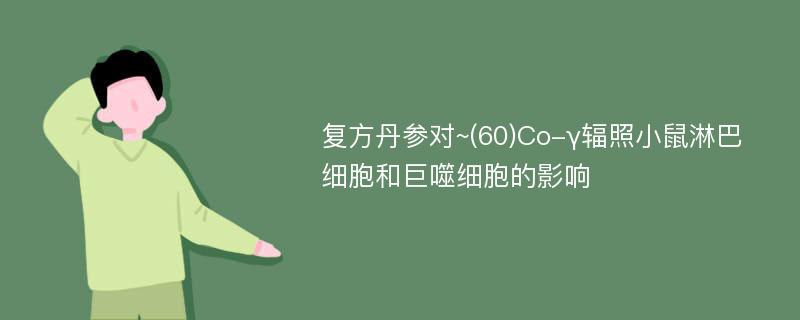 复方丹参对~(60)Co-γ辐照小鼠淋巴细胞和巨噬细胞的影响