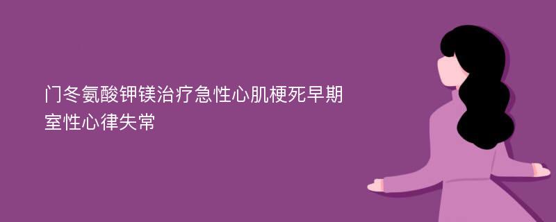 门冬氨酸钾镁治疗急性心肌梗死早期室性心律失常