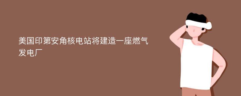 美国印第安角核电站将建造一座燃气发电厂