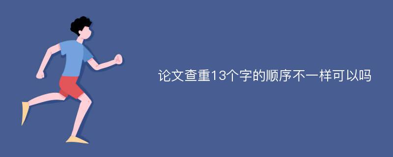 论文查重13个字的顺序不一样可以吗