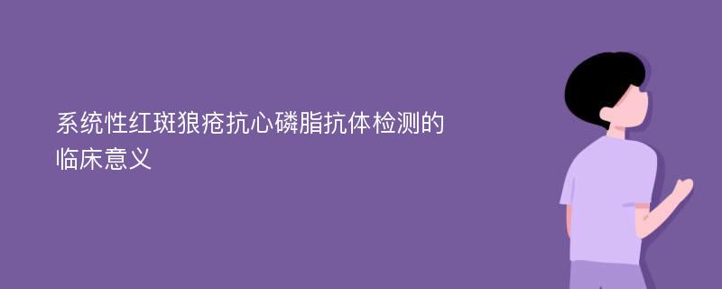 系统性红斑狼疮抗心磷脂抗体检测的临床意义