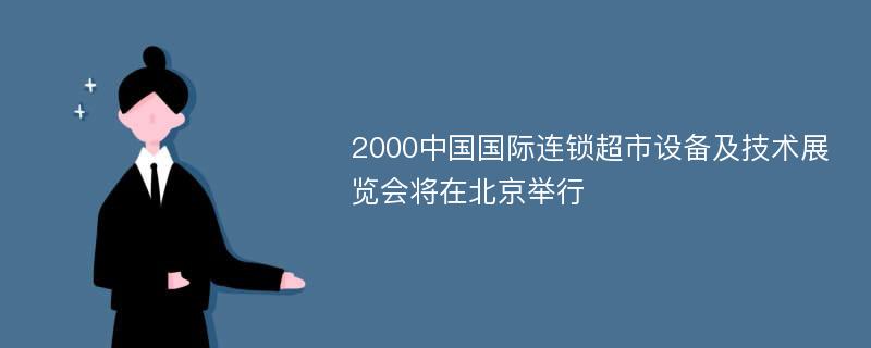 2000中国国际连锁超市设备及技术展览会将在北京举行