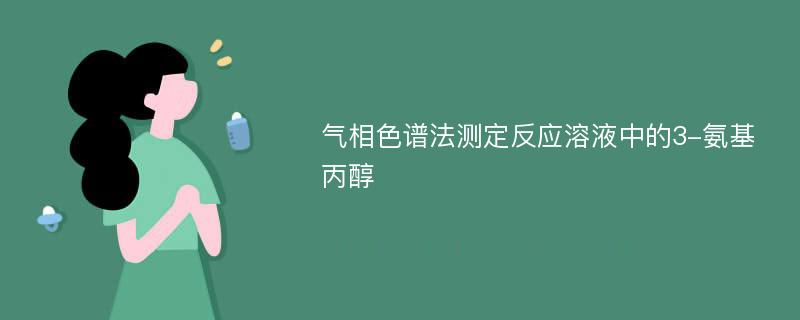 气相色谱法测定反应溶液中的3-氨基丙醇