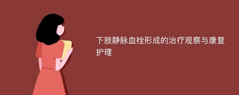 下肢静脉血栓形成的治疗观察与康复护理