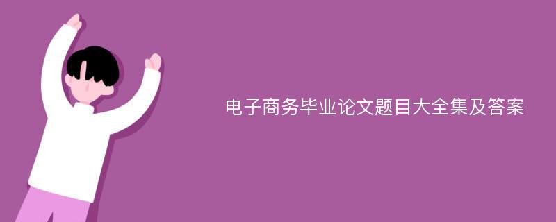 电子商务毕业论文题目大全集及答案