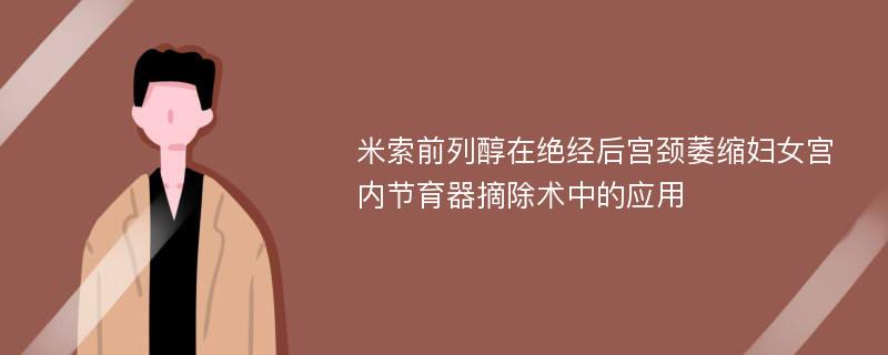 米索前列醇在绝经后宫颈萎缩妇女宫内节育器摘除术中的应用