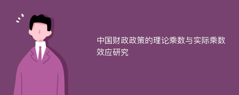 中国财政政策的理论乘数与实际乘数效应研究