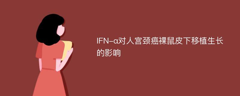 IFN-α对人宫颈癌裸鼠皮下移植生长的影响