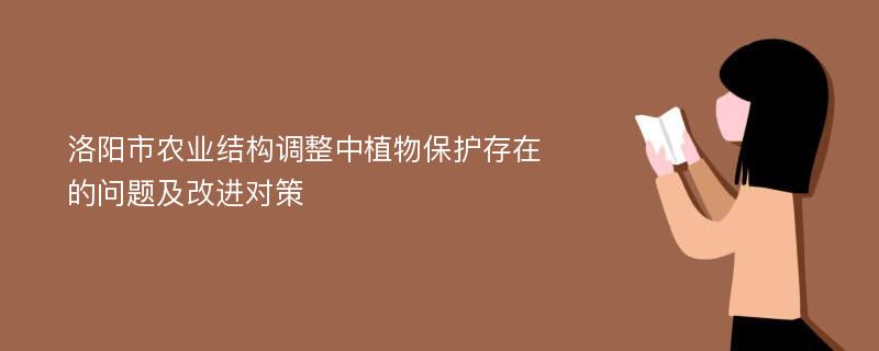 洛阳市农业结构调整中植物保护存在的问题及改进对策