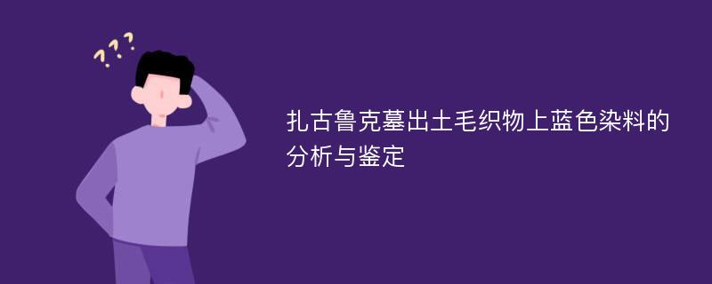 扎古鲁克墓出土毛织物上蓝色染料的分析与鉴定