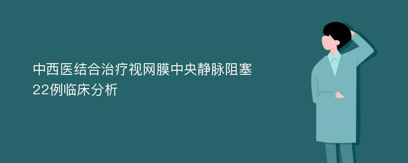 中西医结合治疗视网膜中央静脉阻塞22例临床分析